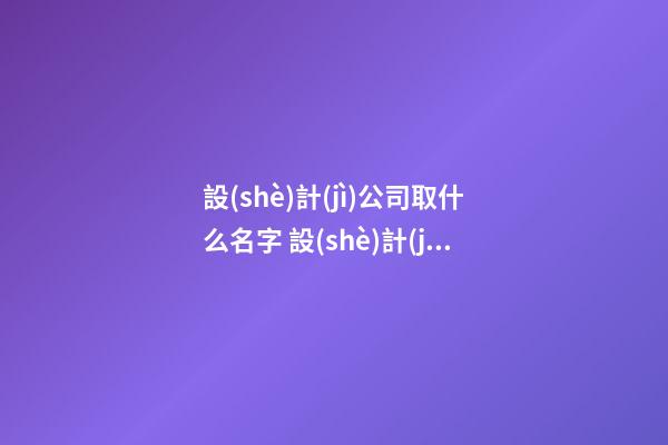 設(shè)計(jì)公司取什么名字 設(shè)計(jì)公司的名字怎么取-第1張-公司起名-玄機(jī)派
